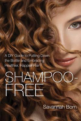 Shampoo-Free : A Diy Guide To Putting Down The Bottle And Embracing Healthier, Happier Hair