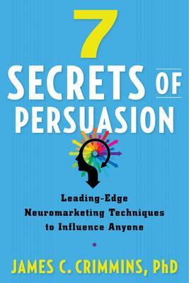 7 Secrets Of Persuasion: Leading-Edge Neuromarketing Techniques To Influence Anyone