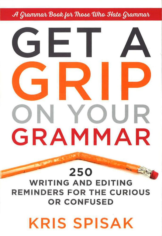 Get A Grip On Your Grammar: 250 Writing And Editing Reminders For The Curious Or Confused