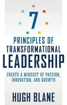 The 7 Principles Of Transformational Leadership: Create A Mindset Of Passion, Innovation, And Growth