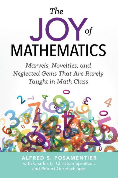 The Joy Of Mathematics: Marvels, Novelties, And Neglected Gems That Are Rarely Taught In Math Class