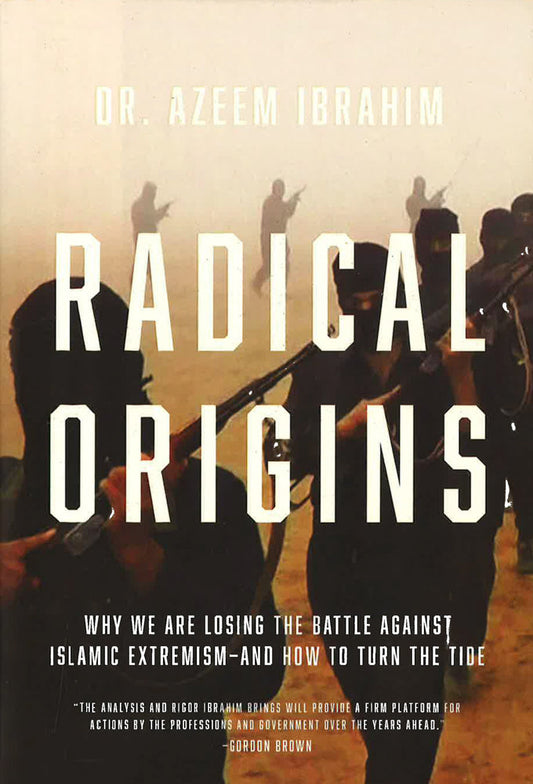 Radical Origins: Why We Are Losing The Battle Against Islamic Extremism?And How To Turn The Tide