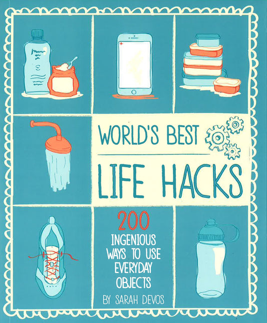 Life Hacks: 200 Things That Make Your Life Easier