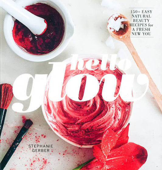Hello Glow: Natural Beauty Recipes For A Fresh New You