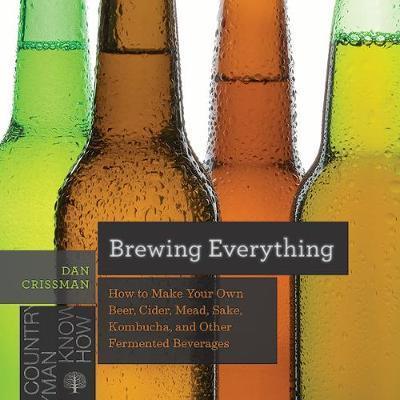 Brewing Everything : How To Make Your Own Beer, Cider, Mead, Sake, Kombucha, And Other Fermented Beverages