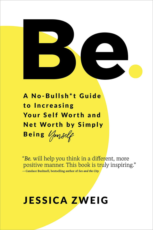Be: A No-Bullsh*T Guide To Increasing Your Self Worth And Net Worth By Simply Being Yourself