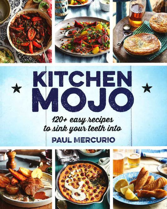 Kitchen Mojo: 120 + Easy Recipes To Sink Your Teeth Into
