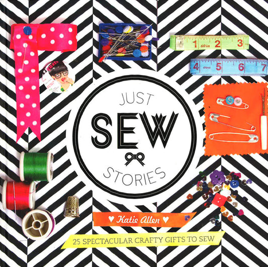 Just Sew Stories: 25 Spectacular Crafty Gifts to Sew