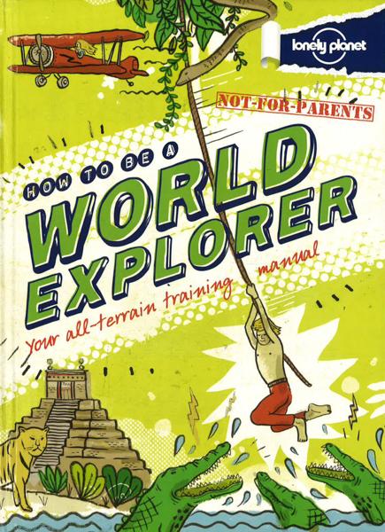 Lonely Planet: Not For Parents - How To Be A World Explorer