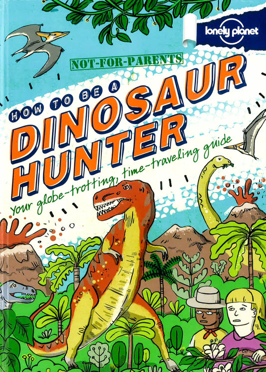 Not For Parents How To Be A Dinosaur Hunter: Everything You Ever Wanted To Know