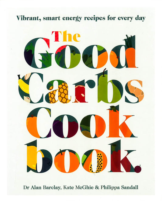 The Good Carbs Cookbook : 100 Vibrant, Smart Energy Recipes For Every Day