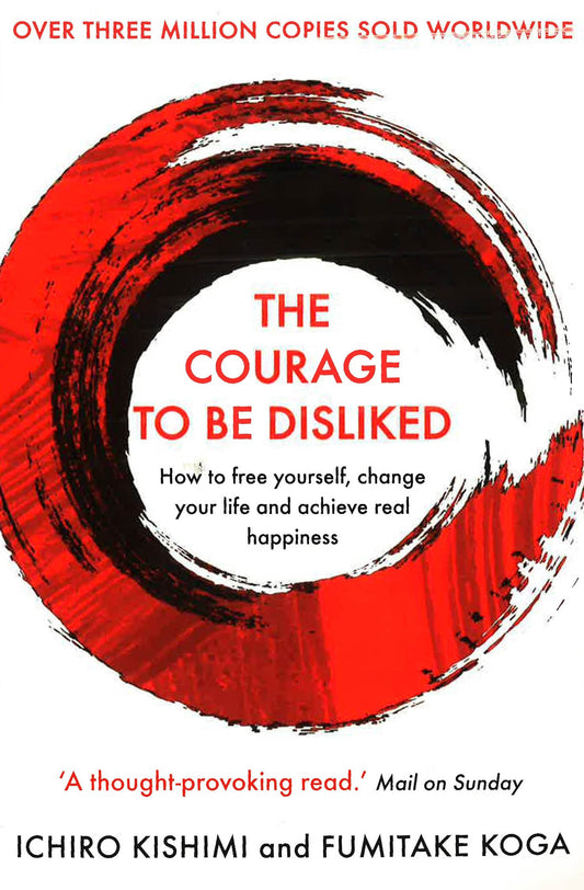 Courage To Be Disliked: How To Free Yourself, Change Your Life & Achieve Real Happiness