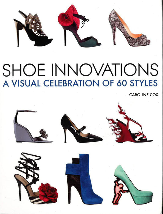 Shoe Innovations : A Visual Celebration Of 60 Styles