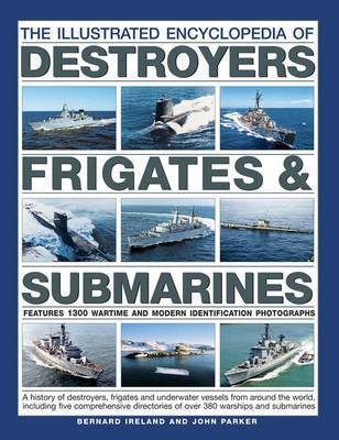 The Illustrated Encyclopedia Of Destroyers, Frigates & Submarines: A History Of Destroyers, Frigates And Underwater Vessels From Around The World, Including Five Comprehensive Directories Of Over 380 Warships And Submarines