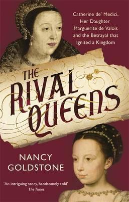 The Rival Queens : Catherine De' Medici, Her Daughter Marguerite De Valois, And The Betrayal That Ignited A Kingdom