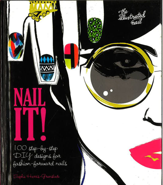 Nail It! 100 Step-By-Step Diy Designs For Fashion-Forward Nails