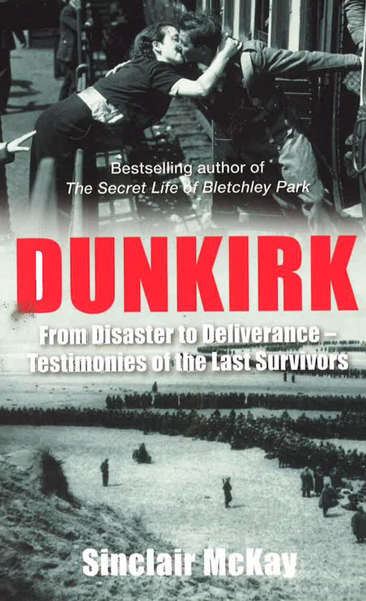 Dunkirk: From Disaster To Deliverance - Testimonies Of The Last Survivors