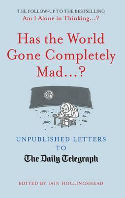 Has The World Gone Completely Mad...? : Unpublished Letters To The Daily Telegraph