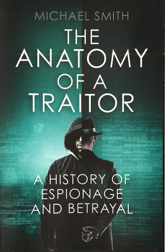 The Anatomy Of A Traitor: A History Of Espionage And Betrayal