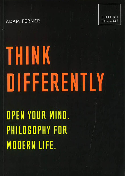 Think Differently: Open Your Mind. Philosophy For Modern Life: 20 Thought-Provoking Lessons