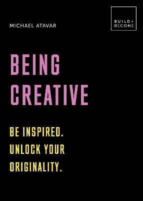 Being Creative: Be Inspired. Unlock Your Originality: 20 Thought-Provoking Lessons