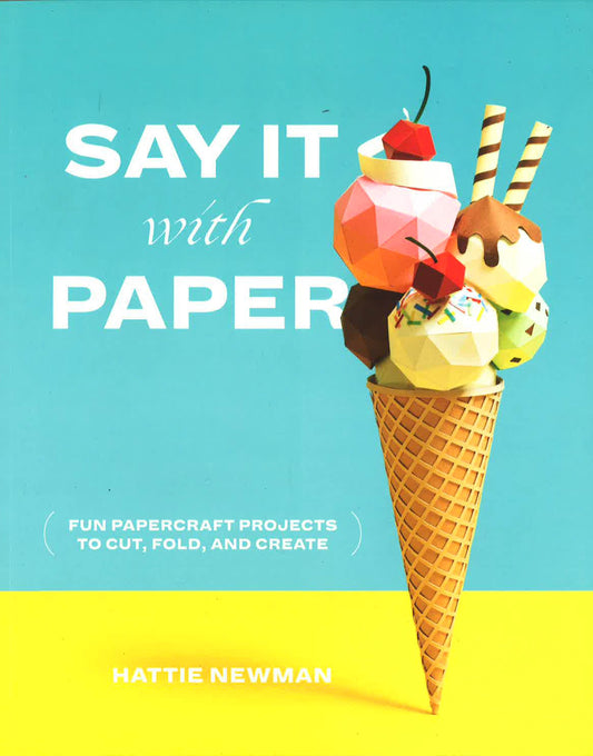 Say It With Paper: Fun Papercraft Projects To Cut, Fold And Create