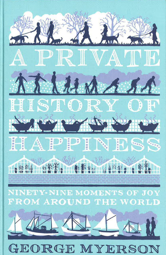A Private History Of Happiness: Ninety-Nine Moments Of Joy From Around The World