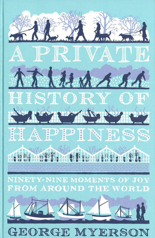 A Private History Of Happiness: Ninety-Nine Moments Of Joy From Around The World