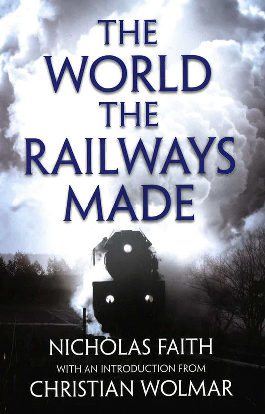 The World The Railways Made: Christian Wolmar's Railway Library