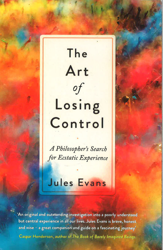 The Art Of Losing Control: A Philosopher's Search For Ecstatic Experience