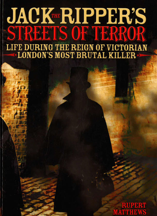 Jack The Ripper's Streets Of Terror: Life During The Reign Of Victorian London's Most Brutal Killer