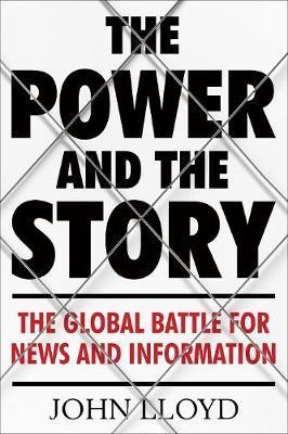 The Power And The Story : The Global Battle For News And Information