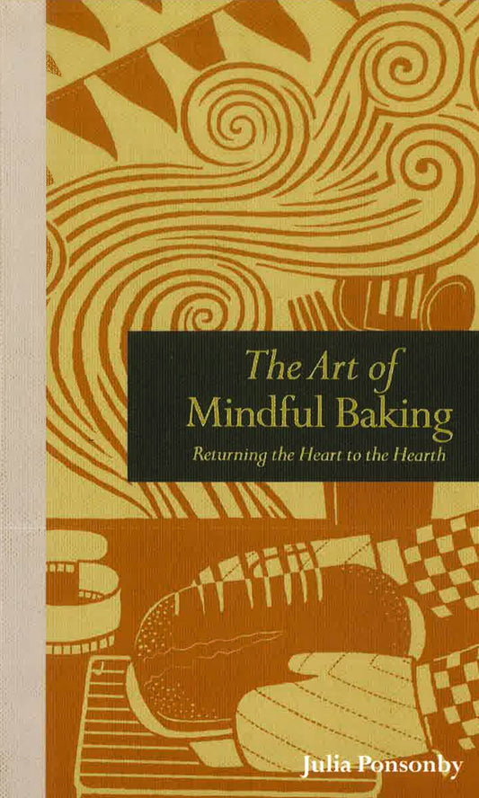 The Art Of Mindful Baking: Returning The Heart To The Hearth