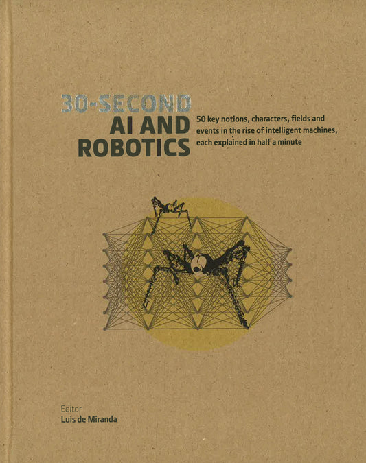 30-Second AI & Robotics: 50 Key Notions, Fields, And Events In The Rise Of Intelligent Machines, Each Explained In Half A Minute