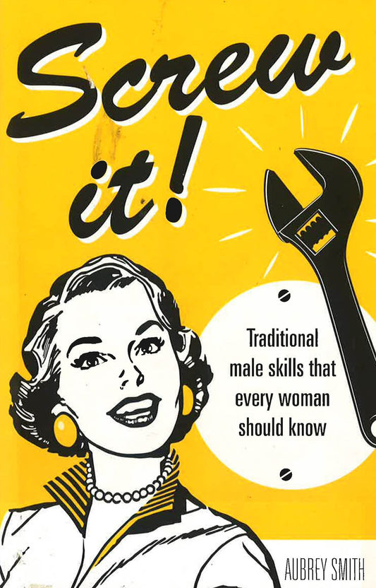 Screw It!: Traditional Male Skills That Every Woman Should Know