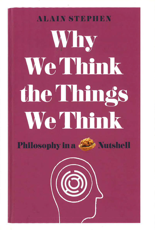 Why We Think The Things We Think: Philosophy In A Nutshell