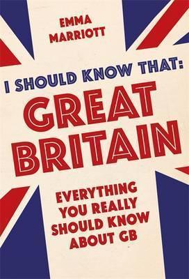 I Should Know That: Great Britain : Everything You Really Should Know About Gb