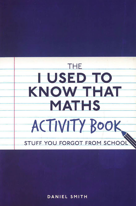 The I Used To Know That: Maths Activity Book: Stuff You Forgot From School