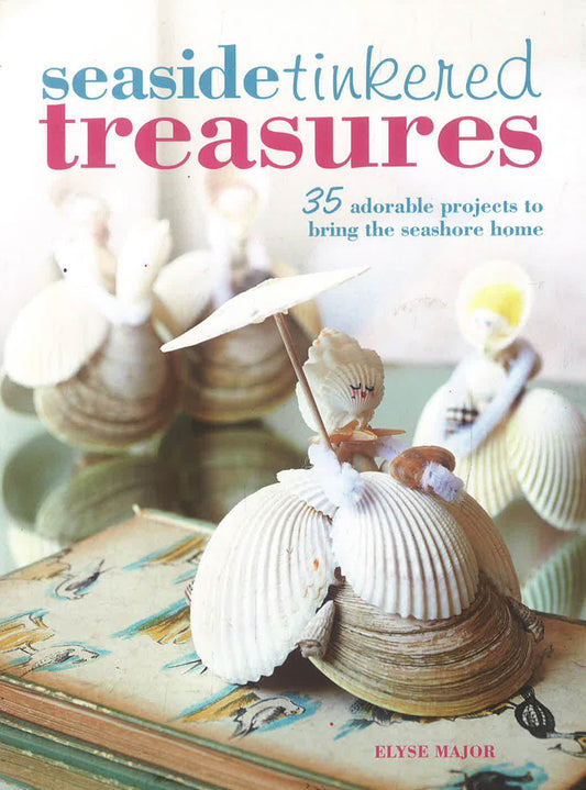 Seaside Tinkered Treasures: 35 Adorable Projects to Bring the Seashore Home