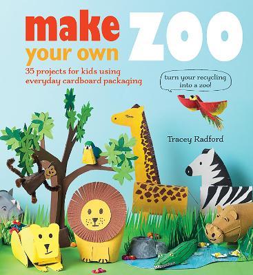 Make Your Own Zoo: 35 Projects For Kids Using Everyday Cardboard Packaging