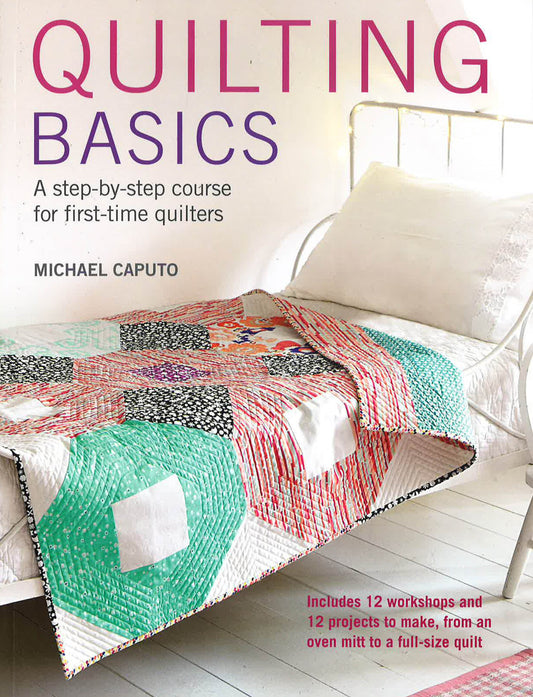 Quilting Basics: A Step-By-Step Course For First-Ti