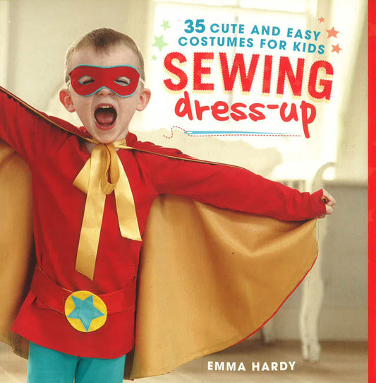 Sewing Dress-Up: 35 Cute And Easy Costumes For Kids