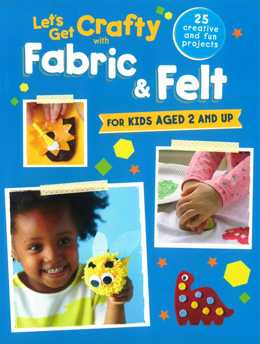 S Get Crafty With Fabric & Felt: 25 Creative And Fun Projec