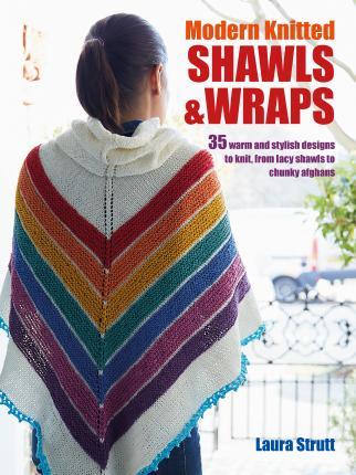 Modern Knitted Shawls And Wraps : 35 Warm And Stylish Designs To Knit, From Lacy Shawls To Chunky Afghans