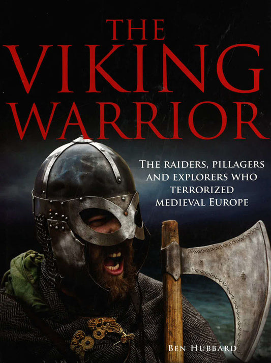 The Viking Warrior: The Raiders, Pillagers and Explorers Who Terrorized Medieval Europe
