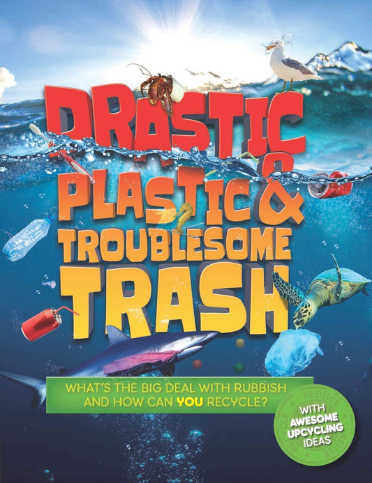 Drastic Plastic And Troublesome Trash: What'S The Big Deal With Rubbish, And How Can You Recycle?