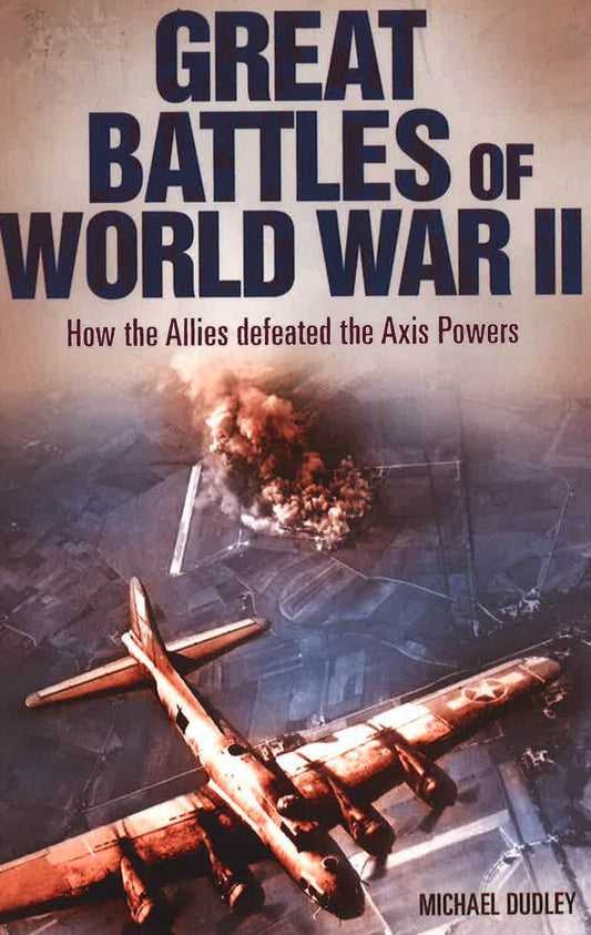 Great Battles Of World War Ii: How The Allies Defeated The Axis Powers