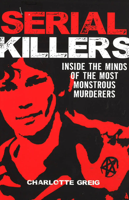 Serial Killers: Inside The Minds Of The Most Monstrous Murderers