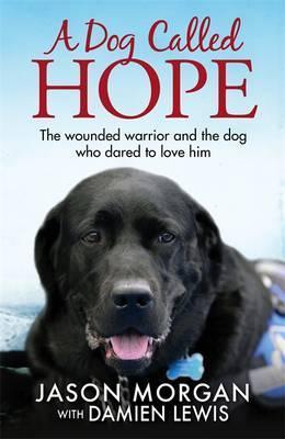 A Dog Called Hope: The Wounded Warrior And The Dog Who Dared To Love Him