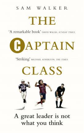 The Captain Class : The Hidden Force Behind The World's Greatest Teams